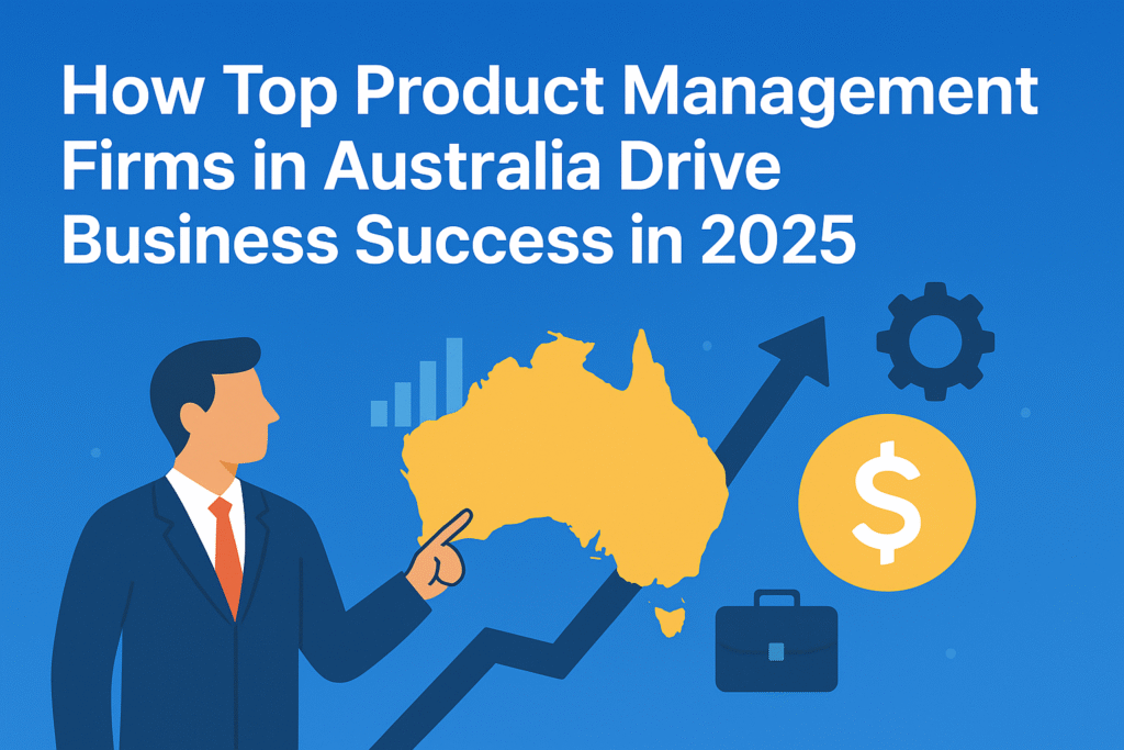 How Top Product Management Firms in Australia Drive Business Success in 2025